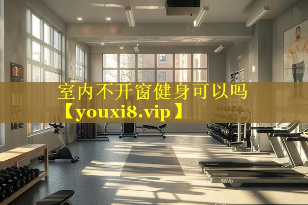 室内不开窗健身可以吗 室内不开窗健身可以吗