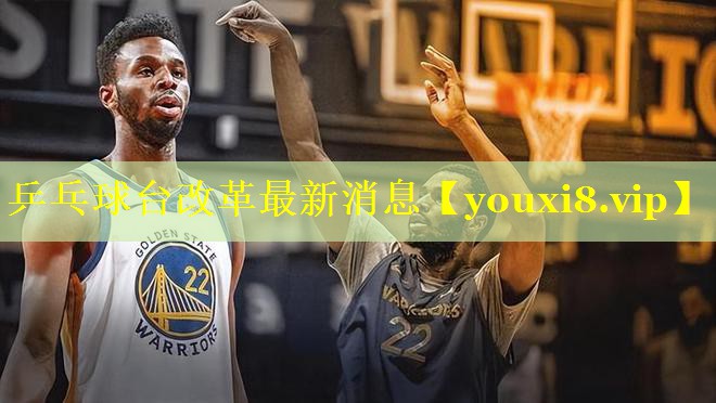 乒乓球台改革最新消息 乒乓球台改革最新消息