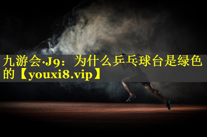 为什么乒乓球台是绿色的 为什么乒乓球台是绿色的
