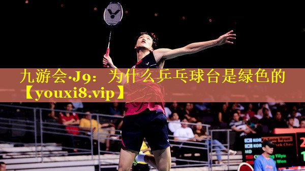 为什么乒乓球台是绿色的 为什么乒乓球台是绿色的