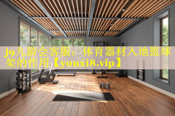 体育器材入地篮球架的作用 体育器材入地篮球架的作用