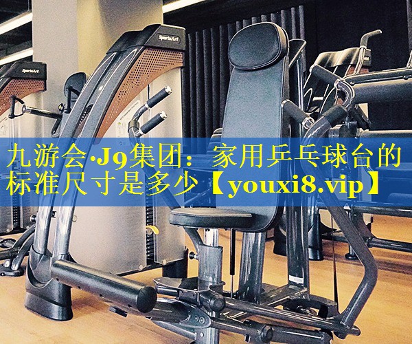 家用乒乓球台的标准尺寸是多少 家用乒乓球台的标准尺寸是多少