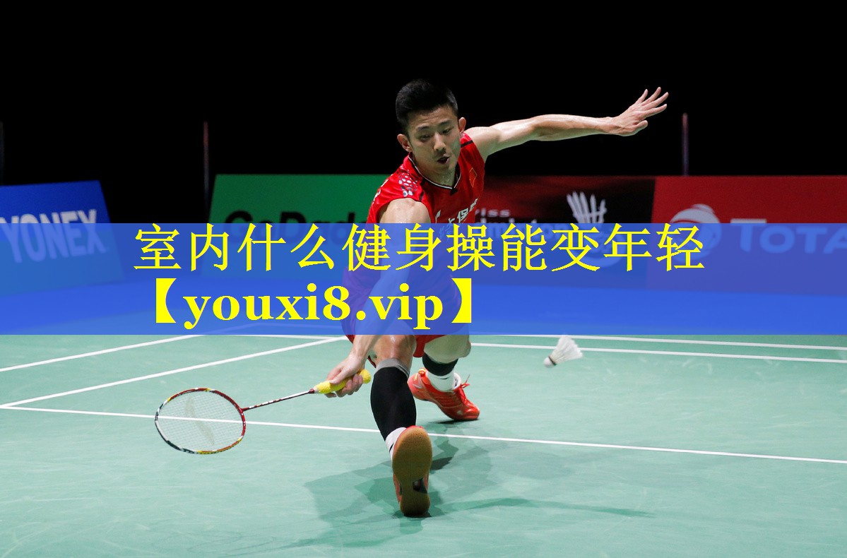 室内什么健身操能变年轻 室内什么健身操能变年轻