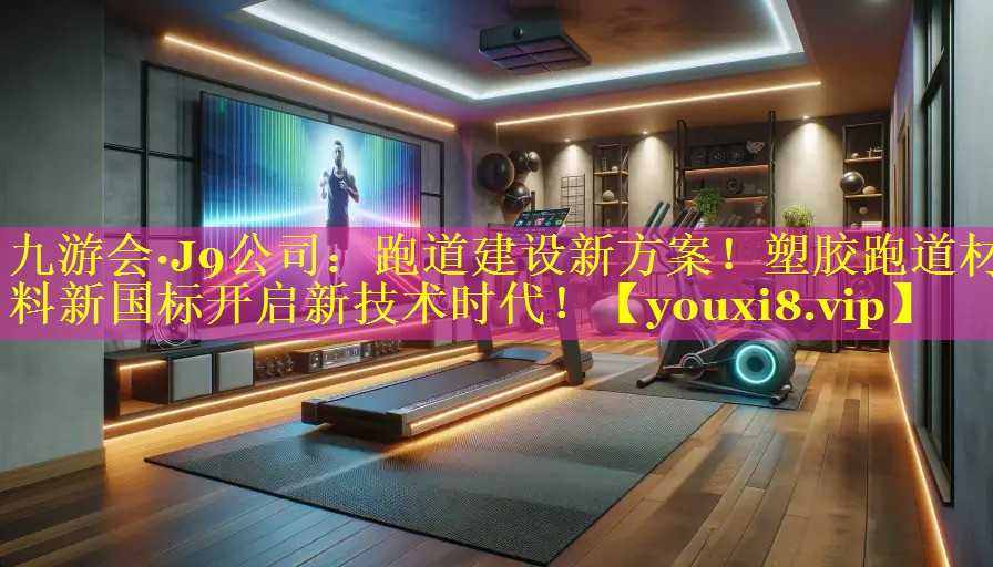 跑道建设新方案!塑胶跑道材料新国标开启新技术时代! 跑道建设新方案!塑胶跑道材料新国标开启新技术时代!