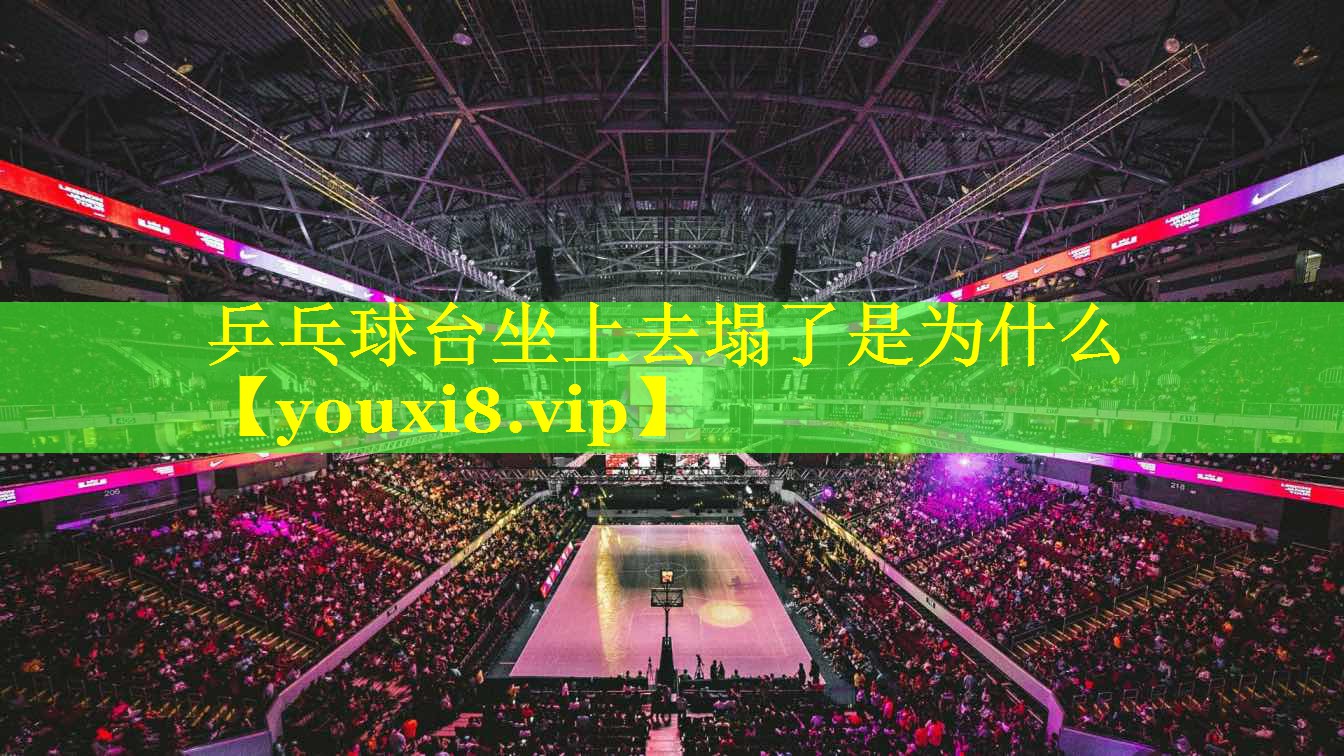 乒乓球台坐上去塌了是为什么 乒乓球台坐上去塌了是为什么