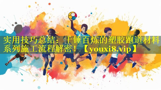 实用技巧总结:千锤百炼的塑胶跑道材料系列施工流程解密! 实用技巧总结:千锤百炼的塑胶跑道材料系列施工流程解密!
