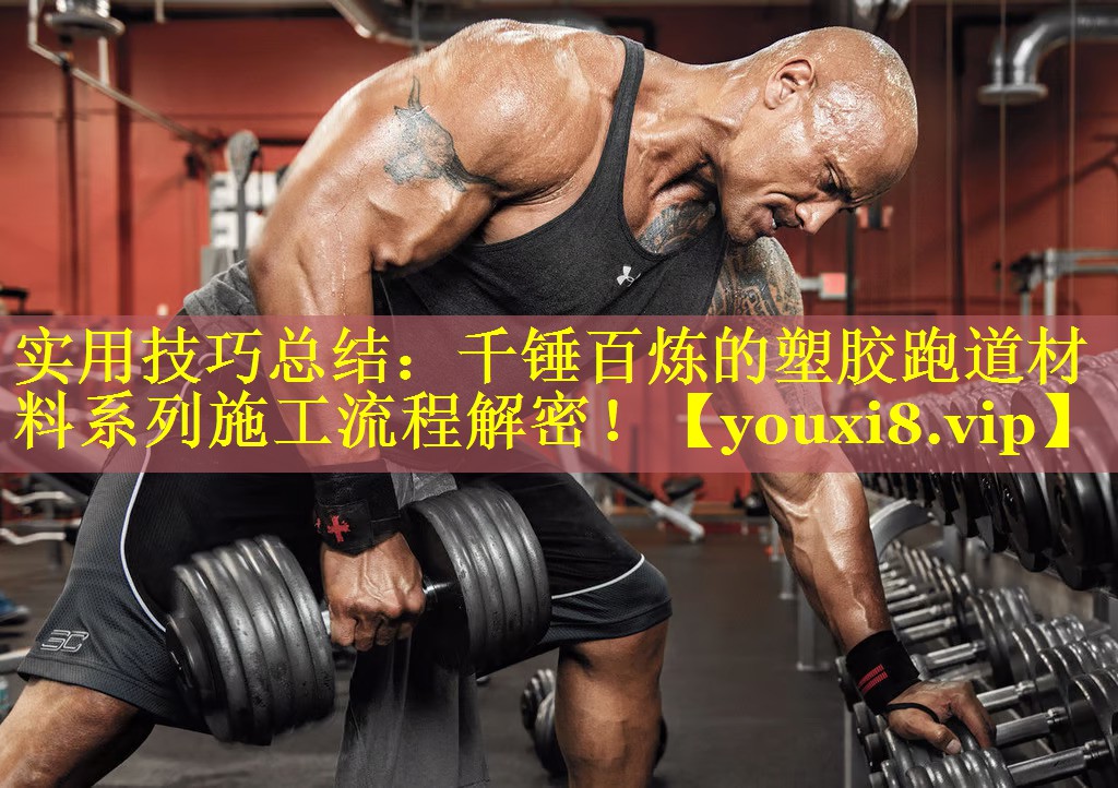 实用技巧总结：千锤百炼的塑胶跑道材料系列施工流程解密！
