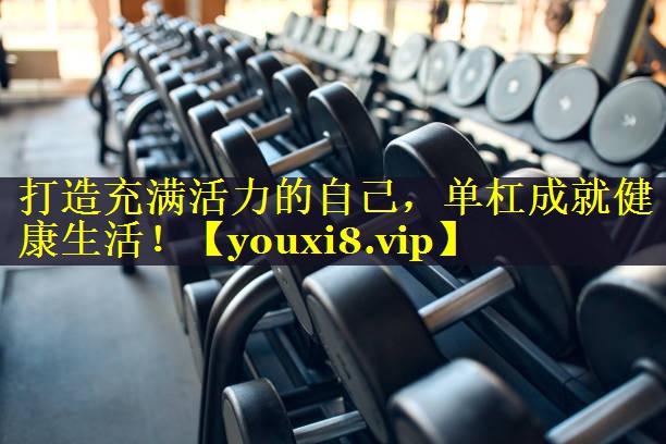 打造充满活力的自己,单杠成就健康生活! 打造充满活力的自己,单杠成就健康生活!