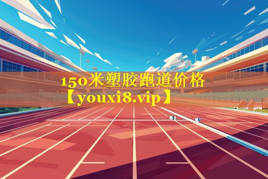 150米塑胶跑道价格 150米塑胶跑道价格