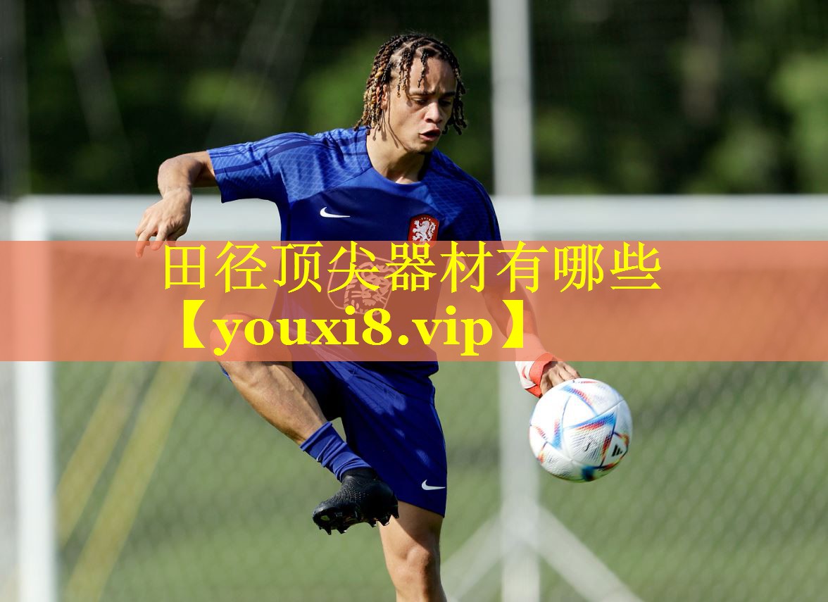 田径顶尖器材有哪些 田径顶尖器材有哪些