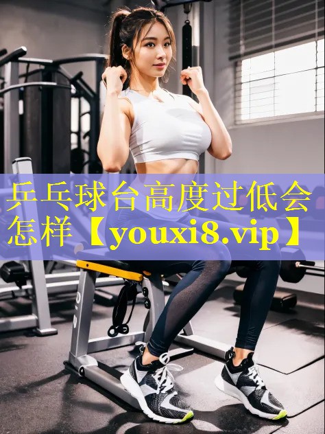 乒乓球台高度过低会怎样