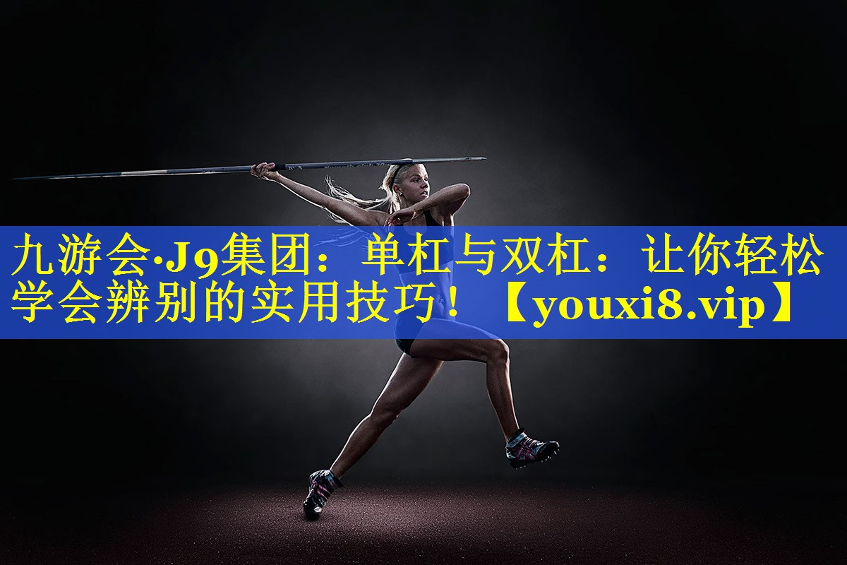 单杠与双杠:让你轻松学会辨别的实用技巧! 单杠与双杠:让你轻松学会辨别的实用技巧!