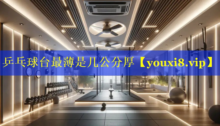乒乓球台最薄是几公分厚 乒乓球台最薄是几公分厚