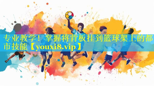 专业教学!掌握将背板挂到篮球架上的都市技能 专业教学!掌握将背板挂到篮球架上的都市技能