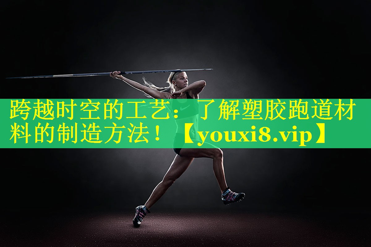 跨越时空的工艺:了解塑胶跑道材料的制造方法! 跨越时空的工艺:了解塑胶跑道材料的制造方法!