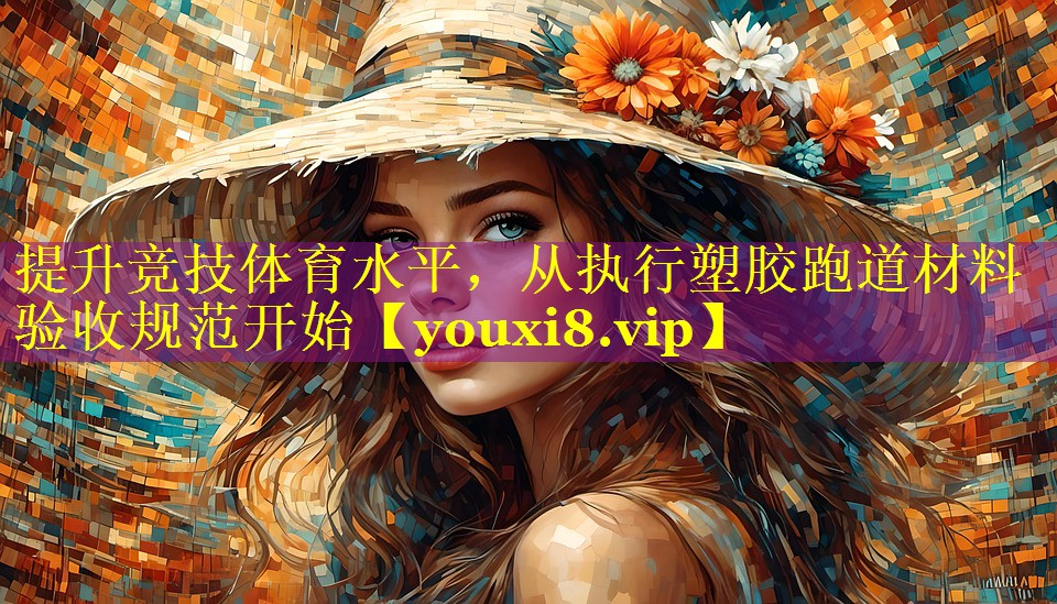 提升竞技体育水平，从执行塑胶跑道材料验收规范开始