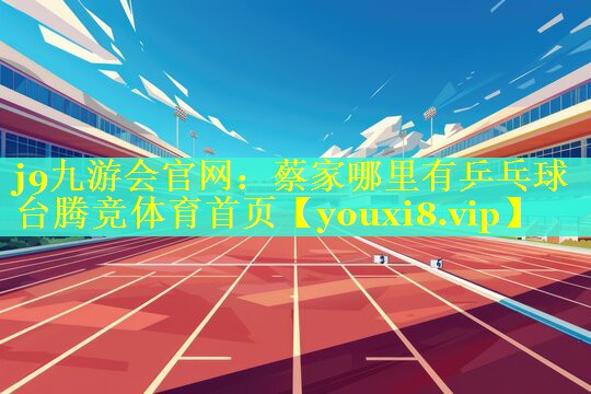 j9九游会官网：蔡家哪里有乒乓球台腾竞体育首页