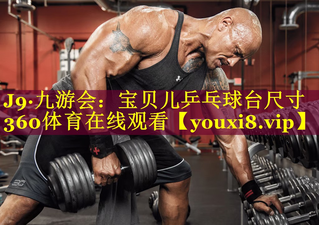 J9·九游会：宝贝儿乒乓球台尺寸360体育在线观看