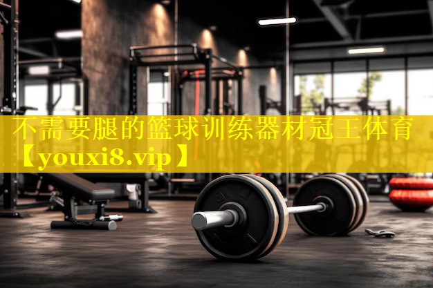 不需要腿的篮球训练器材冠王体育