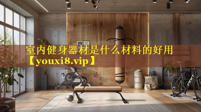 室内健身器材是什么材料的好用