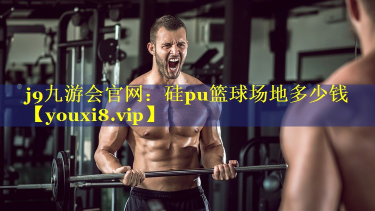 j9九游会官网：硅pu篮球场地多少钱
