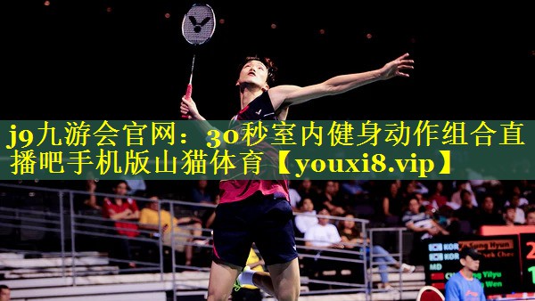 j9九游会官网：30秒室内健身动作组合直播吧手机版山猫体育