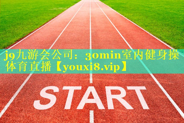 j9九游会公司：30min室内健身操体育直播