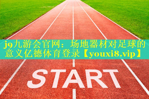 j9九游会官网：场地器材对足球的意义亿德体育登录