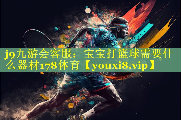 j9九游会客服：宝宝打篮球需要什么器材178体育