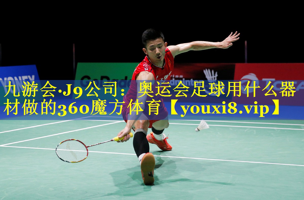九游会·J9公司：奥运会足球用什么器材做的360魔方体育