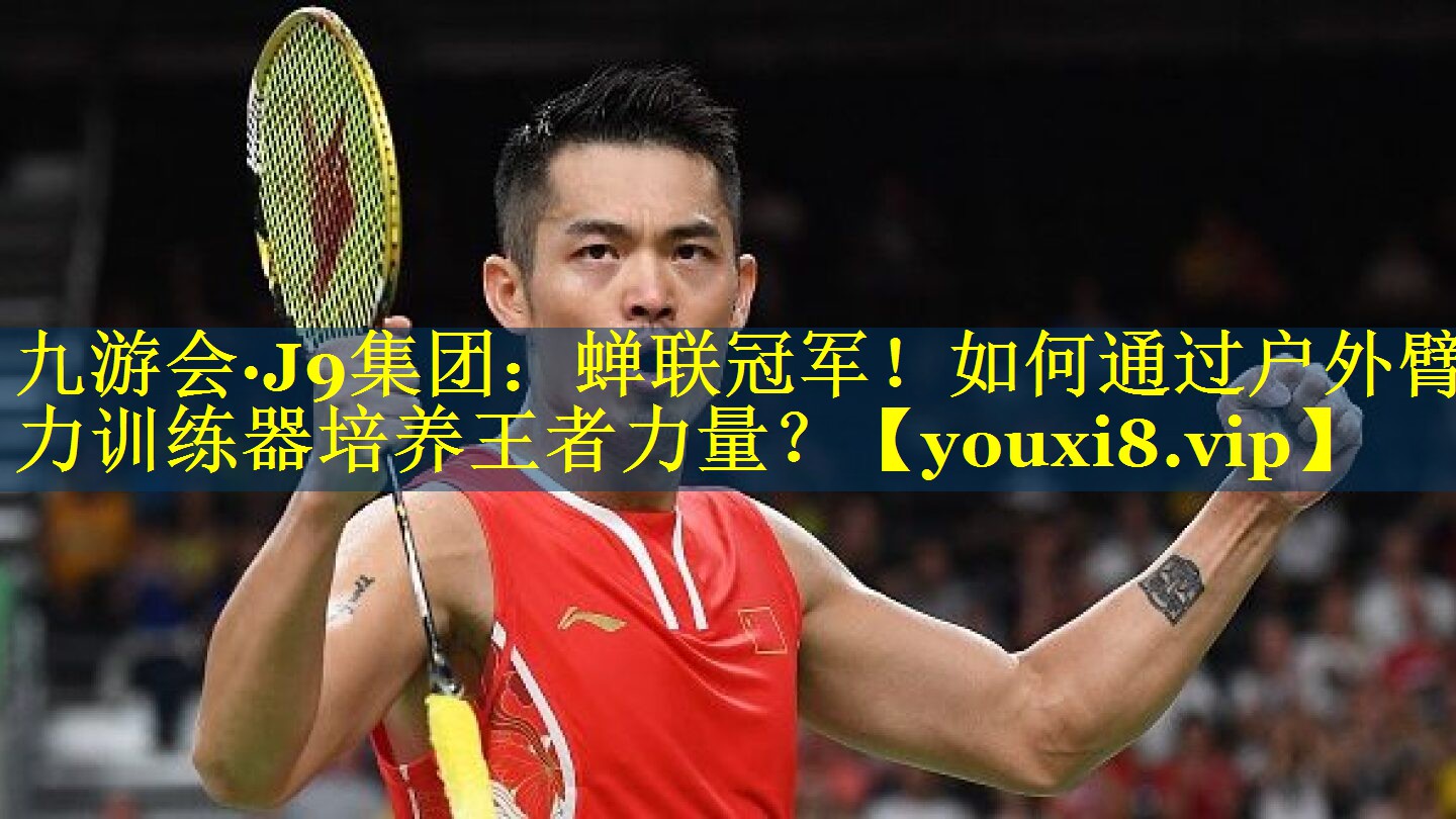 蝉联冠军!如何通过户外臂力训练器培养王者力量? 蝉联冠军!如何通过户外臂力训练器培养王者力量?